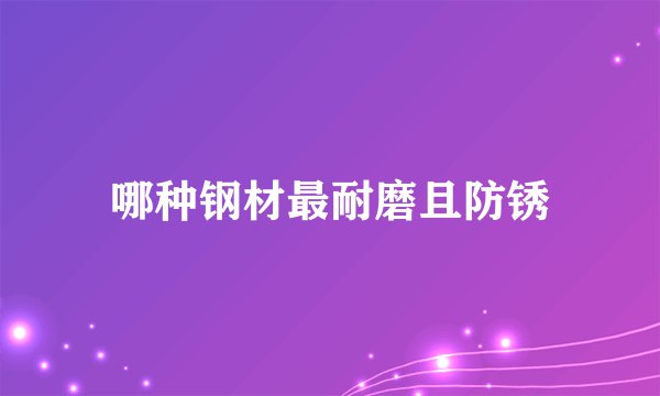 哪种钢材最耐磨且防锈