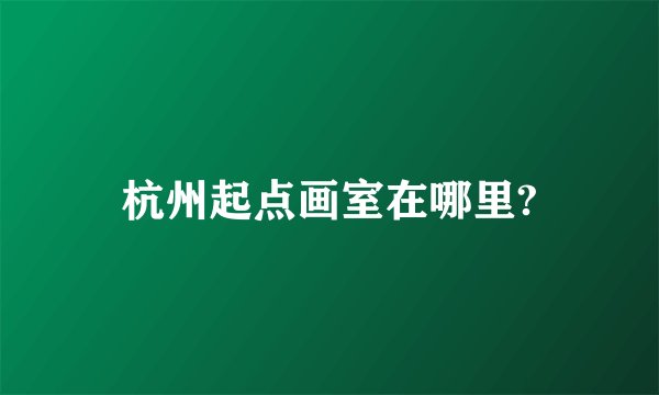 杭州起点画室在哪里?
