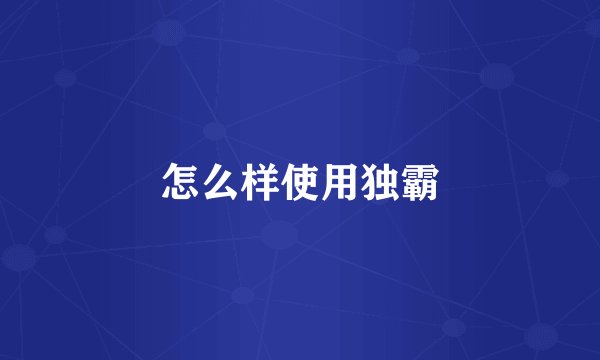 怎么样使用独霸