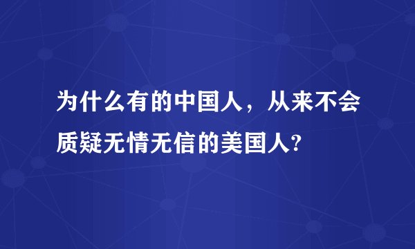 为什么有的中国人，从来不会质疑无情无信的美国人?