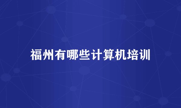 福州有哪些计算机培训