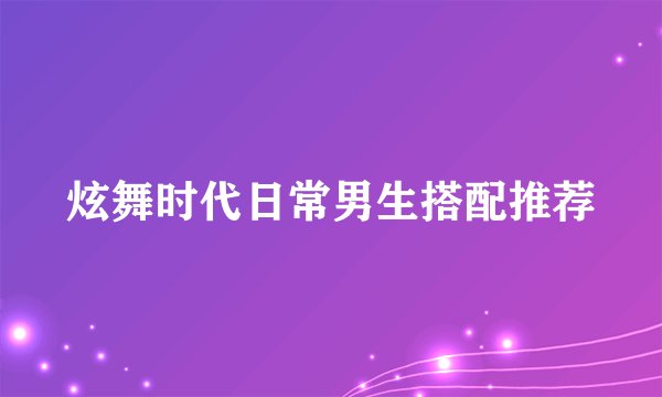炫舞时代日常男生搭配推荐