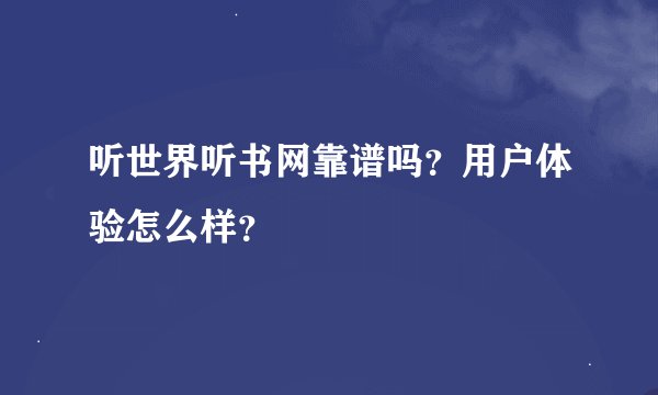 听世界听书网靠谱吗？用户体验怎么样？
