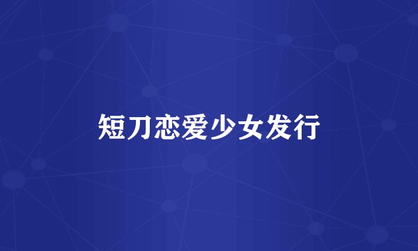 短刀恋爱少女发行