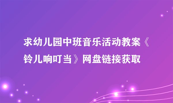 求幼儿园中班音乐活动教案《铃儿响叮当》网盘链接获取