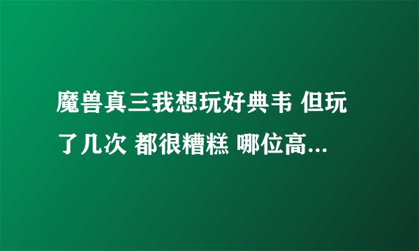 魔兽真三我想玩好典韦 但玩了几次 都很糟糕 哪位高手指点一下 ？ 谢谢
