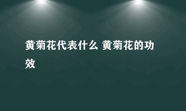 黄菊花代表什么 黄菊花的功效
