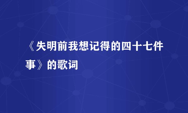 《失明前我想记得的四十七件事》的歌词