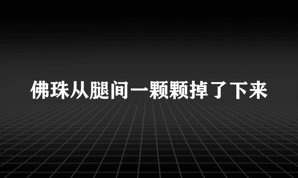 佛珠从腿间一颗颗掉了下来