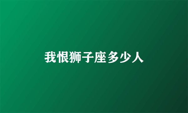 我恨狮子座多少人