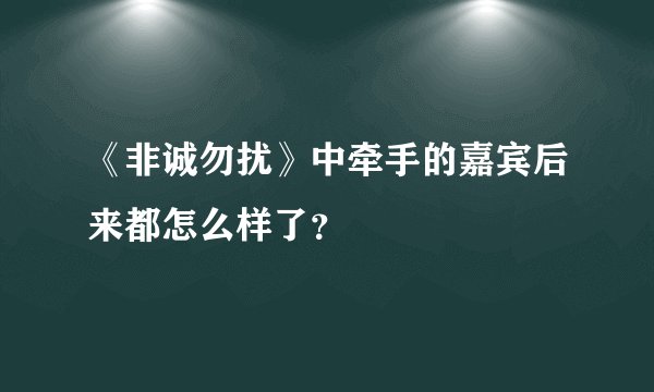 《非诚勿扰》中牵手的嘉宾后来都怎么样了？