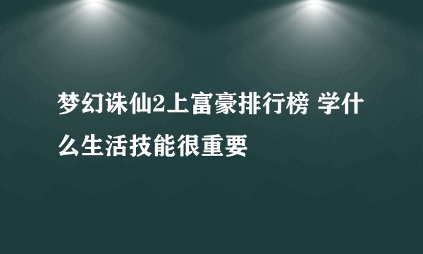 梦幻诛仙2上富豪排行榜 学什么生活技能很重要