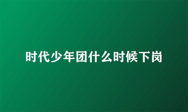 时代少年团什么时候下岗