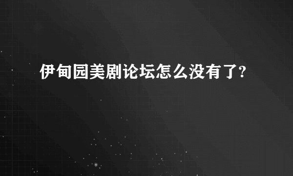 伊甸园美剧论坛怎么没有了?