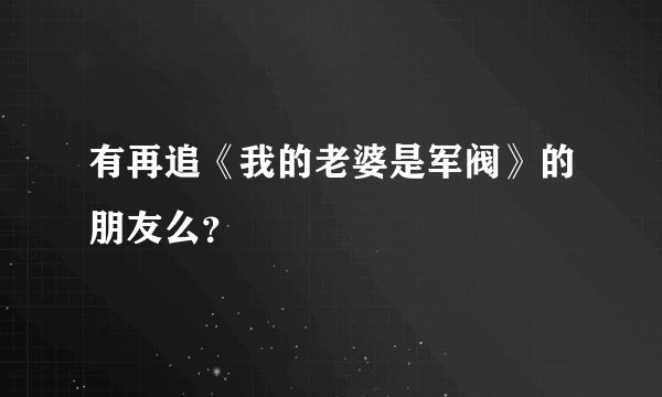 有再追《我的老婆是军阀》的朋友么？