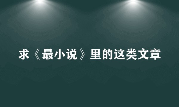 求《最小说》里的这类文章