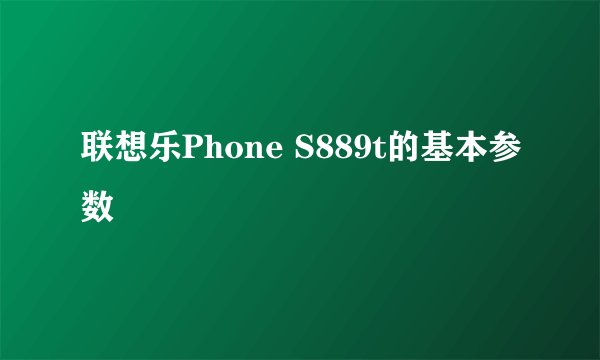 联想乐Phone S889t的基本参数