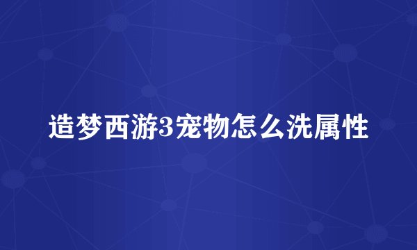 造梦西游3宠物怎么洗属性