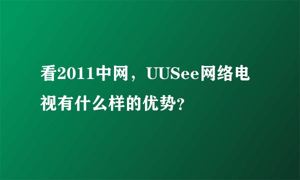 看2011中网，UUSee网络电视有什么样的优势？