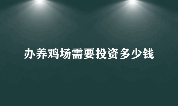 办养鸡场需要投资多少钱
