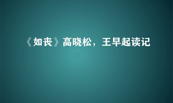 《如丧》高晓松,王早起读记