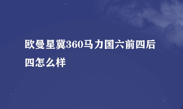 欧曼星冀360马力国六前四后四怎么样