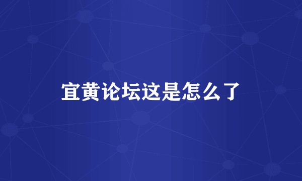 宜黄论坛这是怎么了