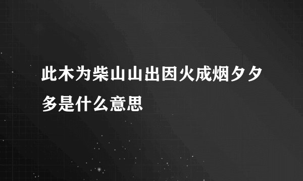 此木为柴山山出因火成烟夕夕多是什么意思