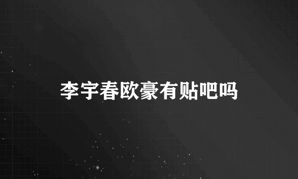 李宇春欧豪有贴吧吗
