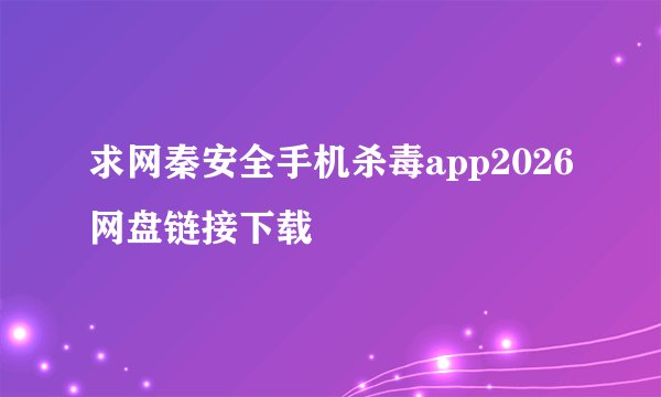 求网秦安全手机杀毒app2026网盘链接下载