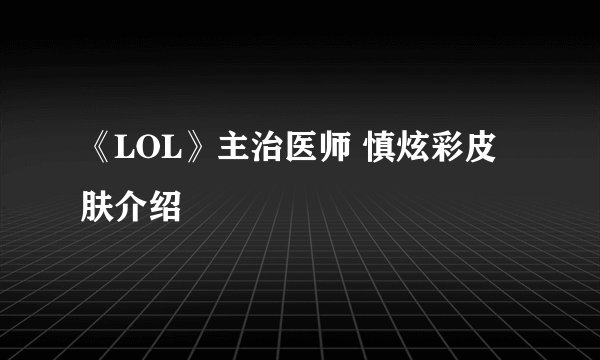 《LOL》主治医师 慎炫彩皮肤介绍