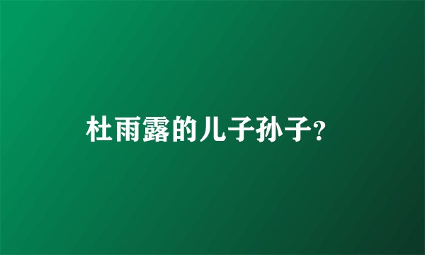 杜雨露的儿子孙子?