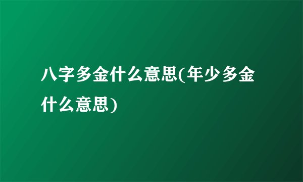 八字多金什么意思(年少多金什么意思)