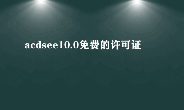 acdsee10.0免费的许可证