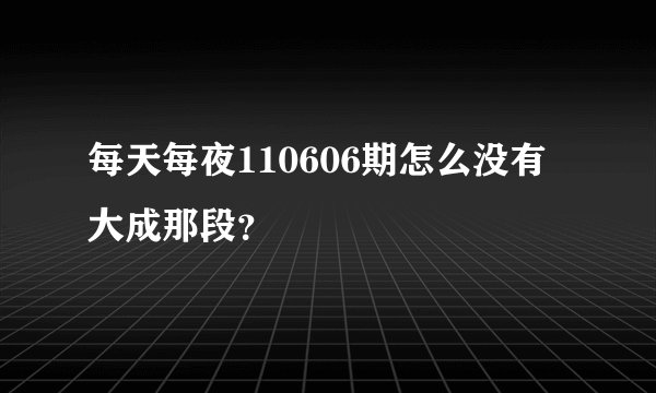 每天每夜110606期怎么没有大成那段?