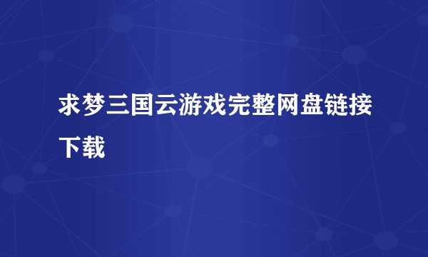 求梦三国云游戏完整网盘链接下载