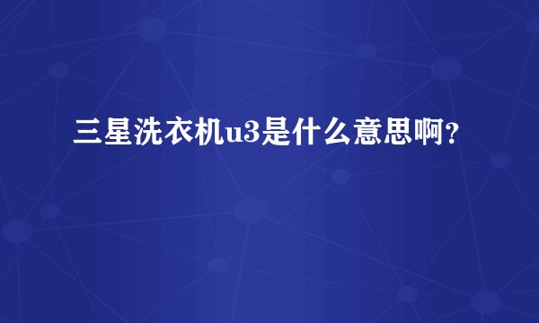 三星洗衣机u3是什么意思啊？