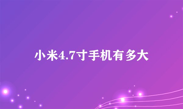 小米4.7寸手机有多大