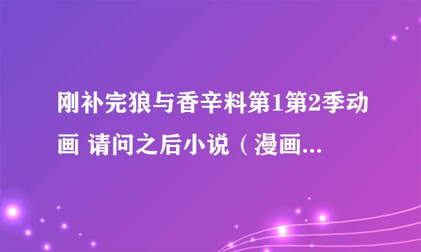 刚补完狼与香辛料第1第2季动画 请问之后小说（漫画？）应该从哪接着看？