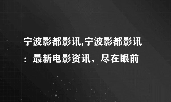 宁波影都影讯,宁波影都影讯：最新电影资讯，尽在眼前
