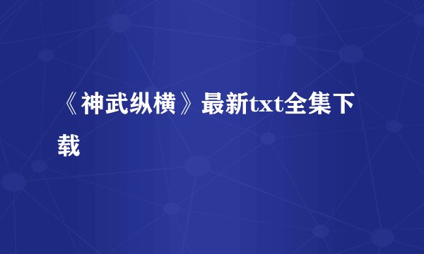 《神武纵横》最新txt全集下载