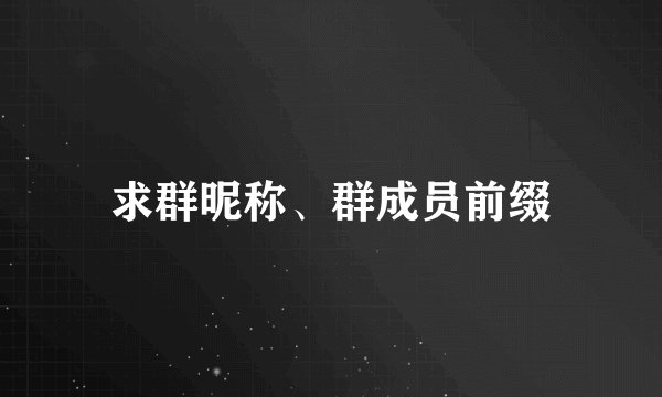 求群昵称、群成员前缀