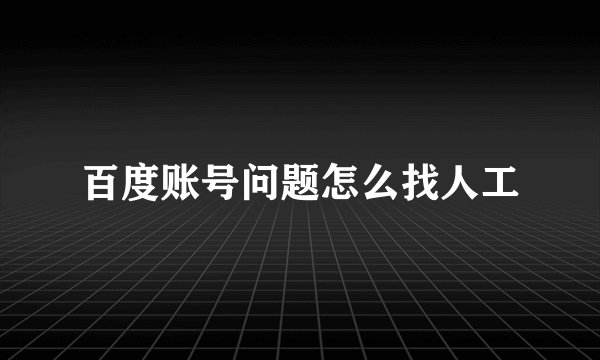 百度账号问题怎么找人工