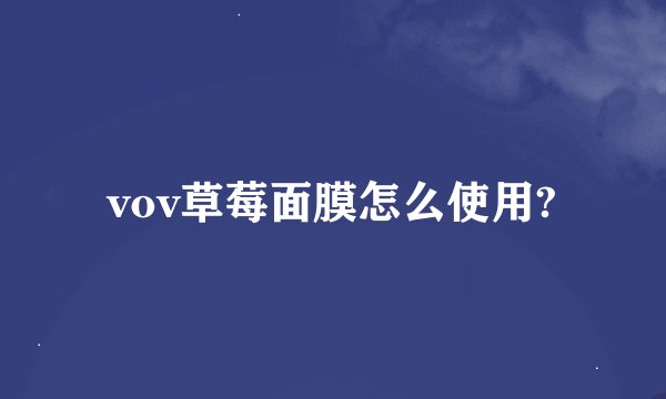 vov草莓面膜怎么使用?