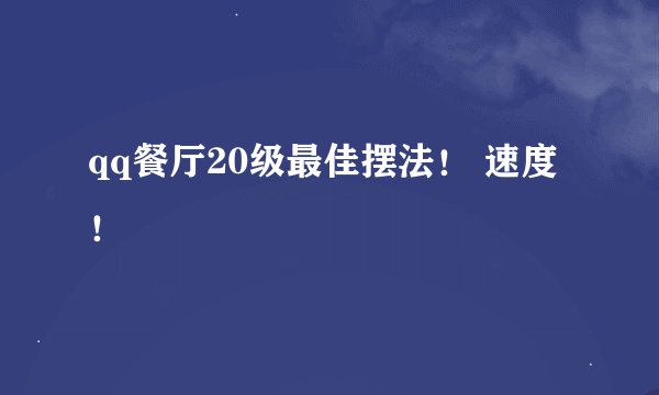 qq餐厅20级最佳摆法！ 速度！