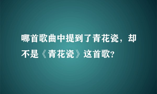 哪首歌曲中提到了青花瓷，却不是《青花瓷》这首歌？