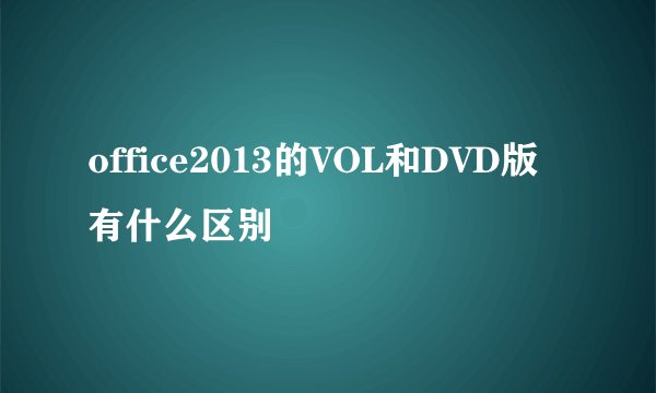 office2013的VOL和DVD版有什么区别