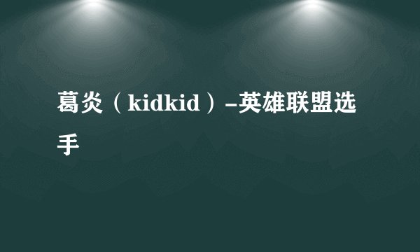 葛炎（kidkid）-英雄联盟选手