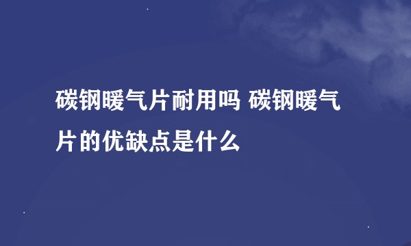 碳钢暖气片耐用吗 碳钢暖气片的优缺点是什么