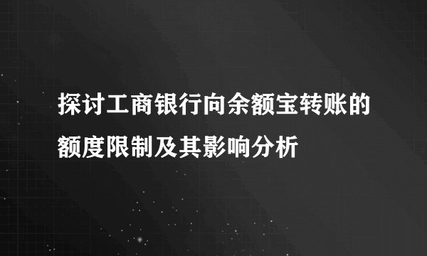 探讨工商银行向余额宝转账的额度限制及其影响分析